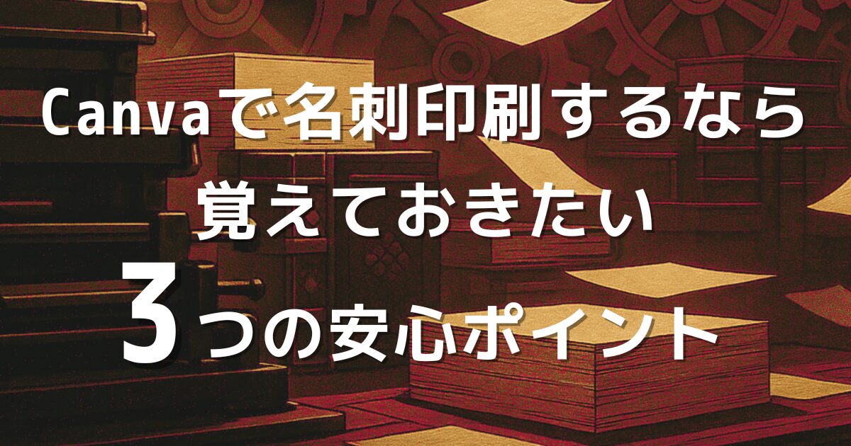 Canvaで作成した名刺を印刷する前に確認したい3つのポイントを紹介。ぬりたし・安全圏・サイズ設定など、印刷トラブルを防ぐ基本を解説。